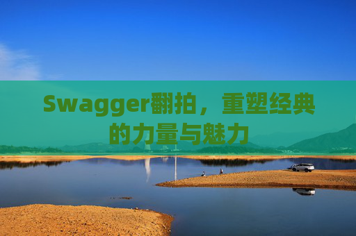 Swagger翻拍,重塑经典的力量与魅力