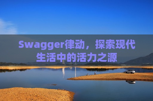 Swagger律动,探索现代生活中的活力之源