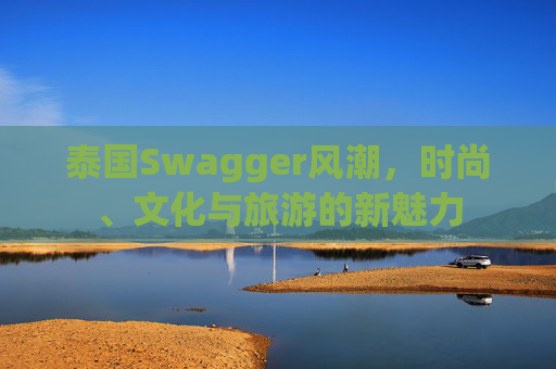 泰国Swagger风潮，时尚、文化与旅游的新魅力
